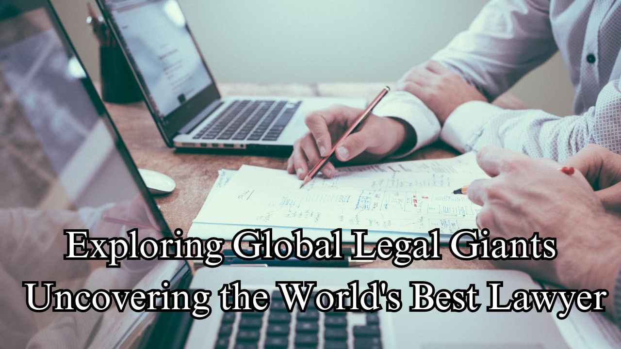 Exploring Global Legal Giants Uncovering the World's Best Lawyer