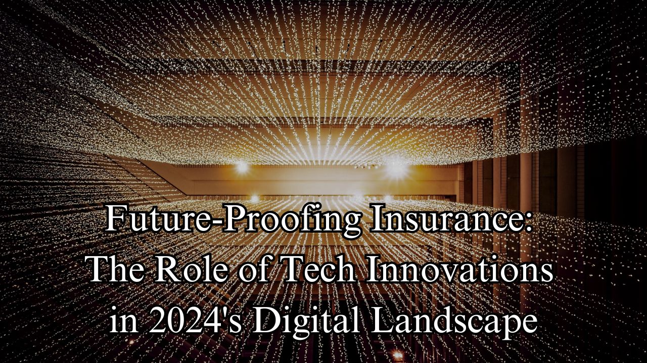 Future-Proofing Insurance The Role of Tech Innovations in 2024's Digital Landscape