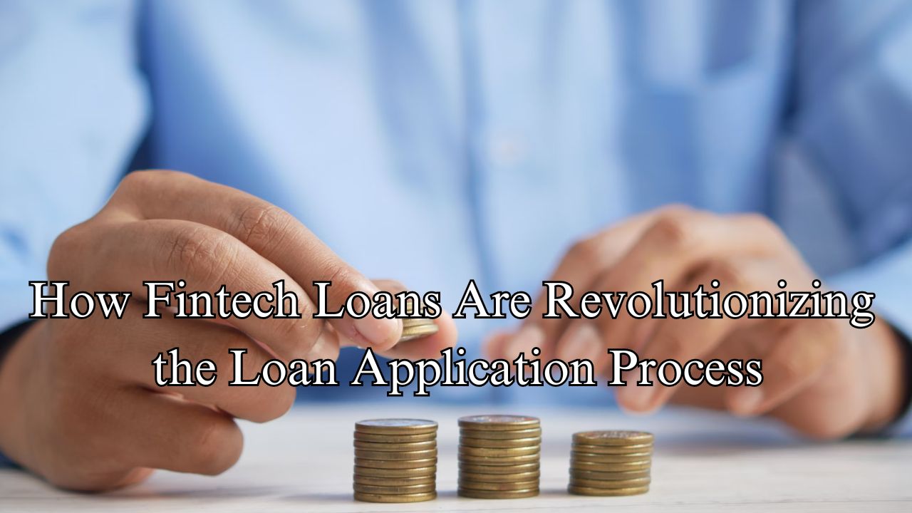 How Fintech Loans Are Revolutionizing the Loan Application Process