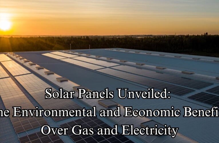 Solar Panels Unveiled: The Environmental and Economic Benefits Over Gas and Electricity