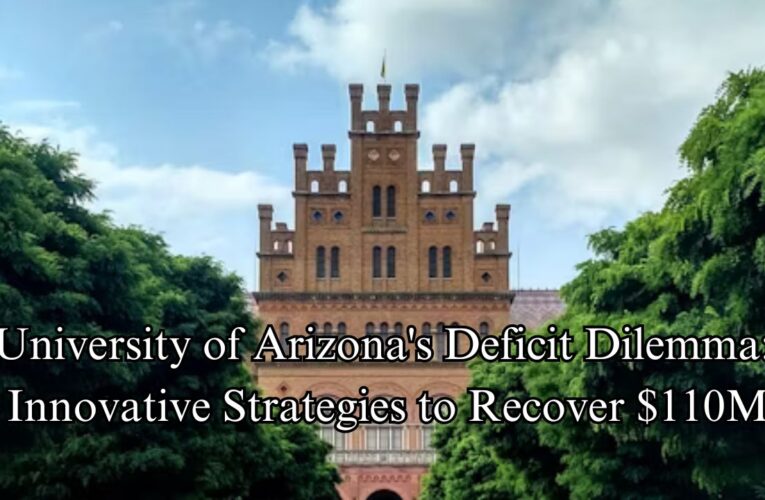 University of Arizona’s Deficit Dilemma: Innovative Strategies to Recover $110M